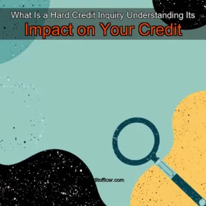 Read more about the article What Is a Hard Credit Inquiry  Understanding Its Impact on Your Credit