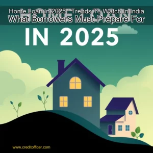 Read more about the article Home Loan In 2025 : Trends To Watch In India  What Borrowers Must Prepare For