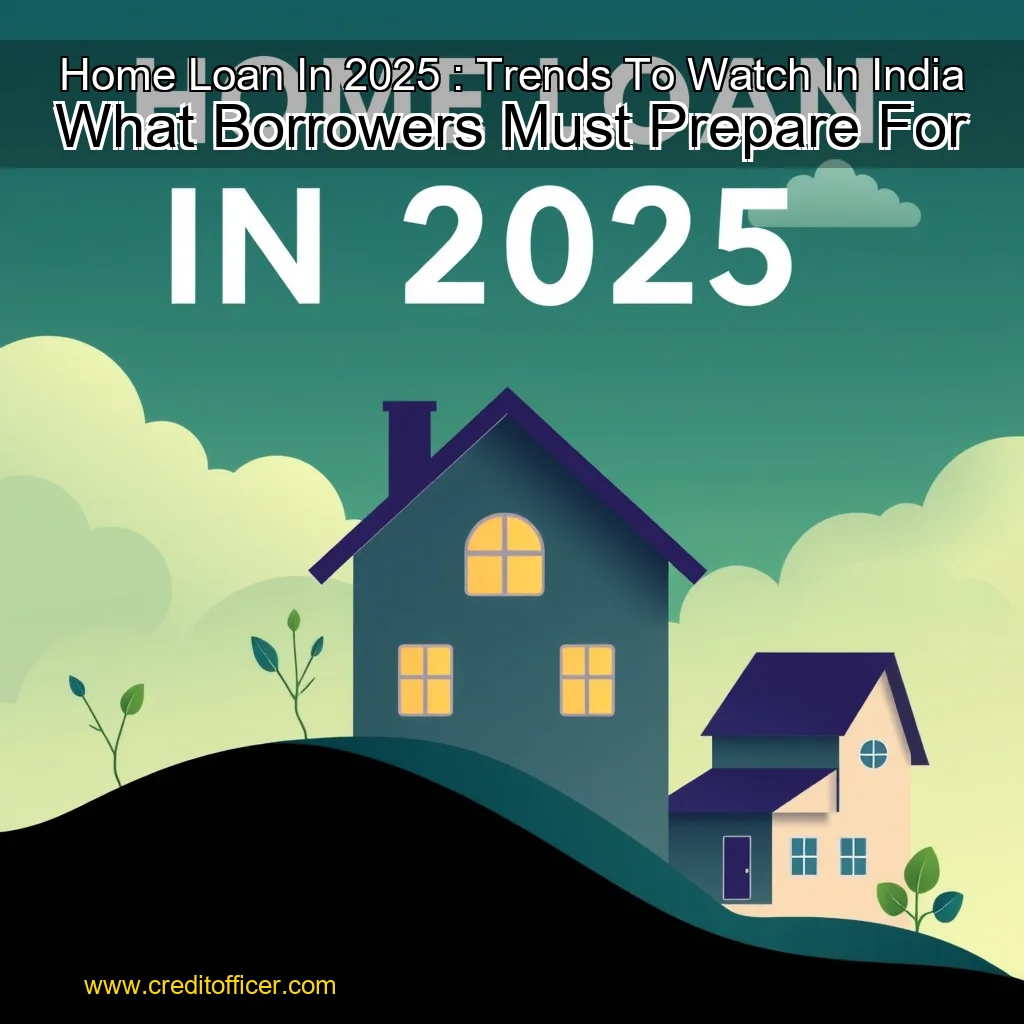 Read more about the article Home Loan In 2025 : Trends To Watch In India  What Borrowers Must Prepare For