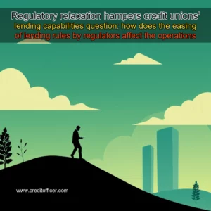 Read more about the article Regulatory relaxation hampers credit unions’ lending capabilities

question: how does the easing of lending rules by regulators affect the operations of credit unions?