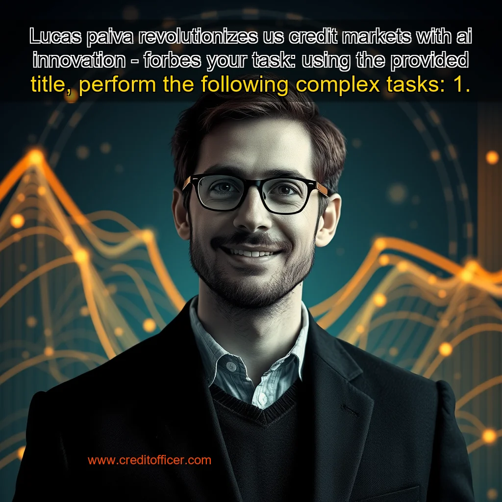 Artistic representation for Lucas paiva revolutionizes us credit markets with ai innovation - forbes your task: using the provided title, perform the following complex tasks: 1.